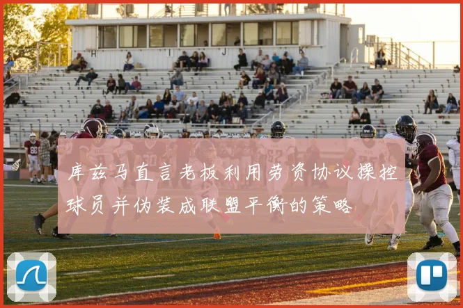 库兹马直言老板利用劳资协议操控球员并伪装成联盟平衡的策略